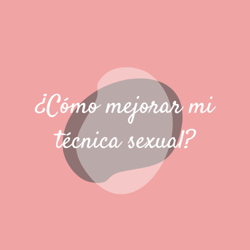 ¿Cómo mejorar mi Técnica Sexual?