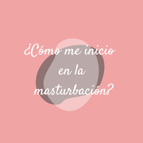 ¿Cómo me inicio en la masturbación?